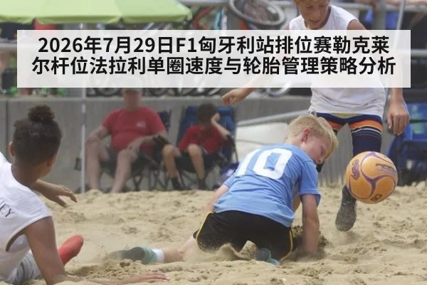 2026年7月29日F1匈牙利站排位赛勒克莱尔杆位法拉利单圈速度与轮胎管理策略分析