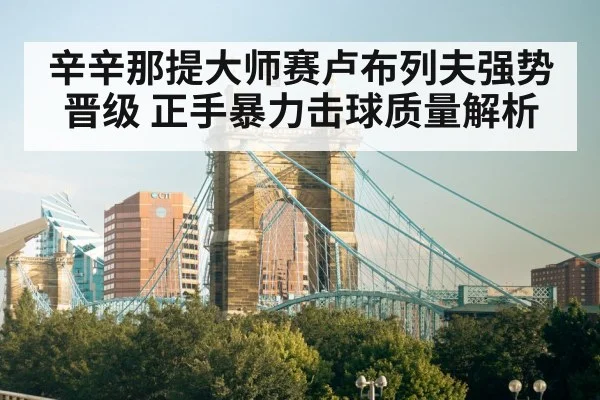 辛辛那提大师赛卢布列夫强势晋级 正手暴力击球质量解析