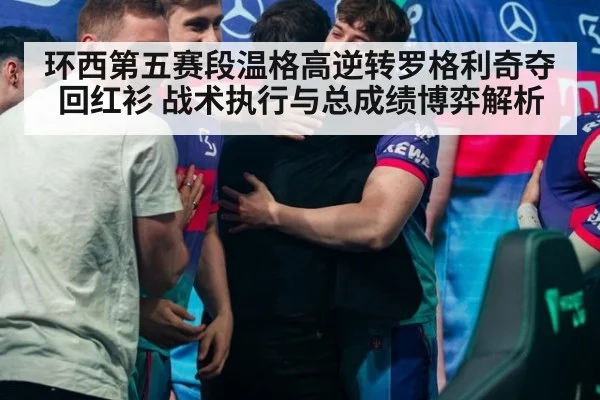 环西第五赛段温格高逆转罗格利奇夺回红衫 战术执行与总成绩博弈解析