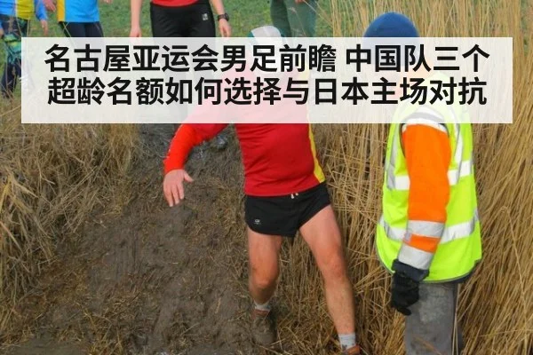 名古屋亚运会男足前瞻 中国队三个超龄名额如何选择与日本主场对抗