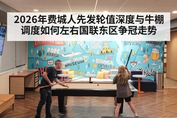 2026年费城人先发轮值深度与牛棚调度如何左右国联东区争冠走势